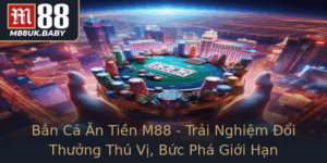 Ban Ca An Tien M88 Trai Nghiem Oi Thuong Thu Vi Buc Pha Gioi Han