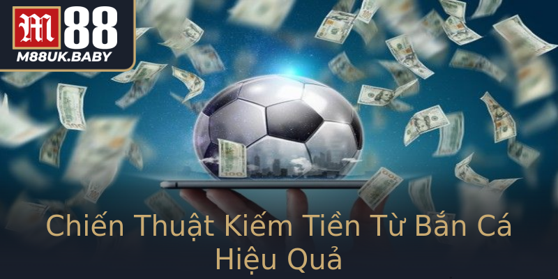 Chiến Thuật Kiếm Tiền Từ Bắn Cá Hiệu Quả Chiến Thuật Kiếm Tiền Từ Bắn Cá Hiệu Quả