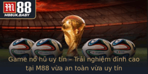 Game No Hu Uy Tin Trai Nghiem Inh Cao Tai M88 Vua An Toan Vua Uy Tin