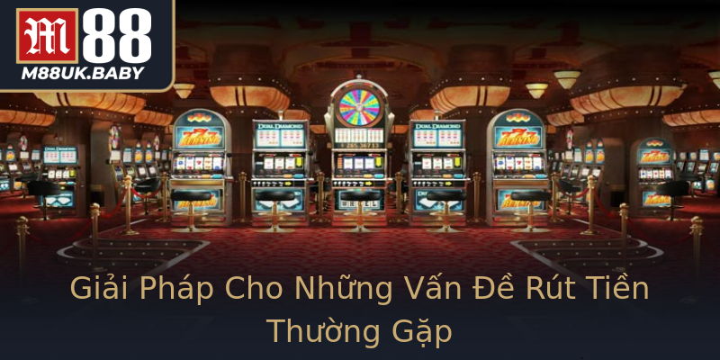 Giải Pháp Cho Những Vấn Đề Rút Tiền Thường Gặp Giải Pháp Cho Những Vấn Đề Rút Tiền Thường Gặp