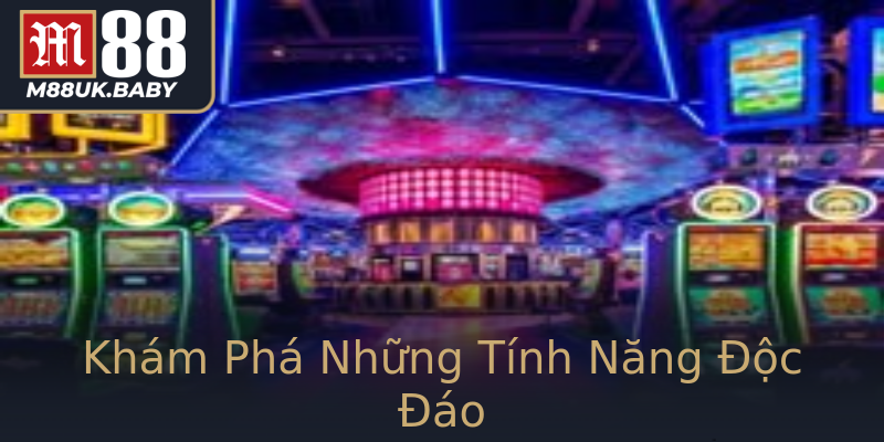 Khám Phá Những Tính Năng Độc Đáo Khám Phá Những Tính Năng Độc Đáo