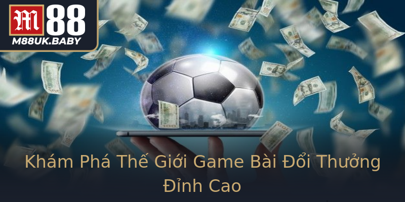 Khám Phá Thế Giới Game Bài Đổi Thưởng Đỉnh Cao Khám Phá Thế Giới Game Bài Đổi Thưởng Đỉnh Cao