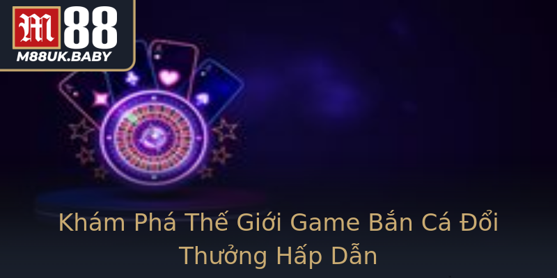 Khám Phá Thế Giới Game Bắn Cá Đổi Thưởng Hấp Dẫn Khám Phá Thế Giới Game Bắn Cá Đổi Thưởng Hấp Dẫn