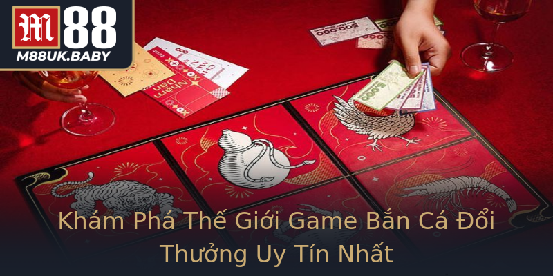 Khám Phá Thế Giới Game Bắn Cá Đổi Thưởng Uy Tín Nhất Khám Phá Thế Giới Game Bắn Cá Đổi Thưởng Uy Tín Nhất