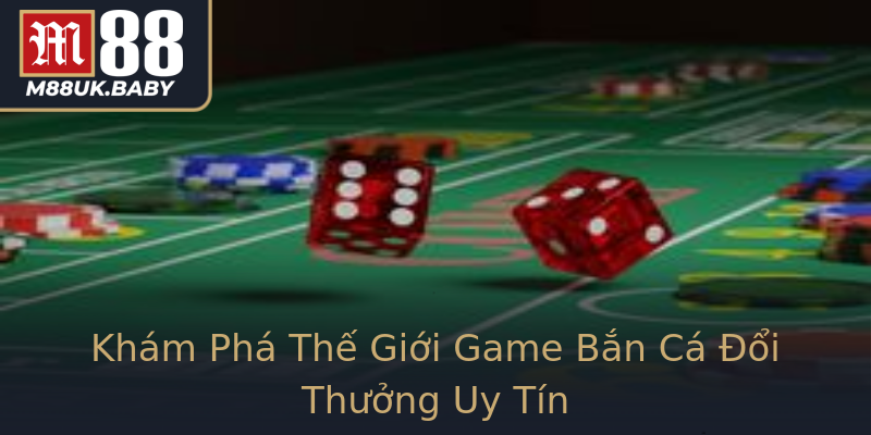 Khám Phá Thế Giới Game Bắn Cá Đổi Thưởng Uy Tín Khám Phá Thế Giới Game Bắn Cá Đổi Thưởng Uy Tín