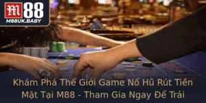 Kham Pha The Gioi Game No Hu Rut Tien Mat Tai M88 Tham Gia Ngay E Trai Nghiem Inh Cao