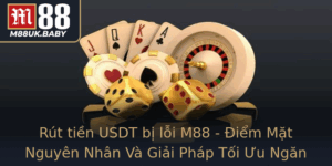 Rut Tien Usdt Bi Loi M88 Iem Mat Nguyen Nhan Va Giai Phap Toi Uu Ngan Ngua Rui Ro Giao Dich