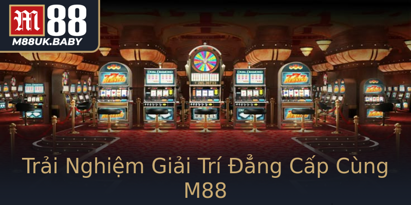 Trải Nghiệm Giải Trí Đẳng Cấp Cùng M88 Trải Nghiệm Giải Trí Đẳng Cấp Cùng M88